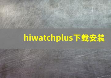 hiwatchplus下载安装