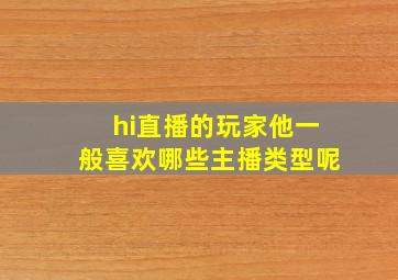 hi直播的玩家他一般喜欢哪些主播类型呢