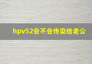 hpv52会不会传染给老公