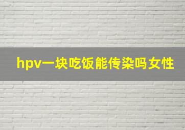 hpv一块吃饭能传染吗女性