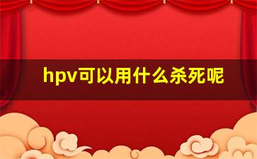 hpv可以用什么杀死呢