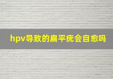 hpv导致的扁平疣会自愈吗