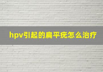 hpv引起的扁平疣怎么治疗