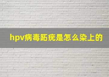 hpv病毒跖疣是怎么染上的