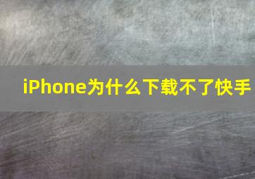 iPhone为什么下载不了快手