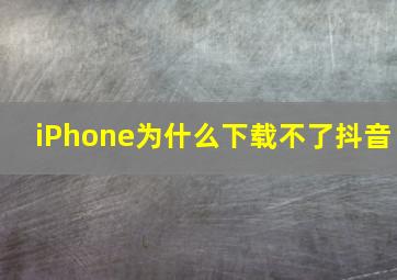 iPhone为什么下载不了抖音