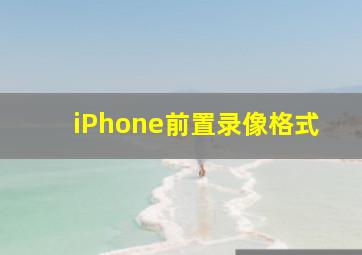 iPhone前置录像格式