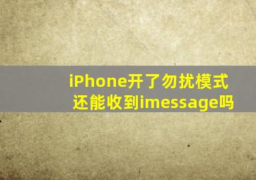 iPhone开了勿扰模式还能收到imessage吗