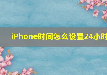 iPhone时间怎么设置24小时