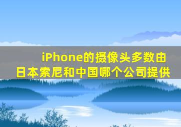 iPhone的摄像头多数由日本索尼和中国哪个公司提供