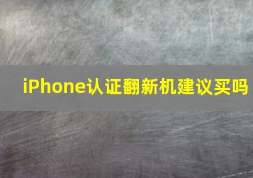 iPhone认证翻新机建议买吗