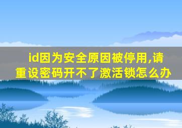 id因为安全原因被停用,请重设密码开不了激活锁怎么办