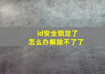 id安全锁定了怎么办解除不了了