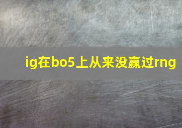 ig在bo5上从来没赢过rng