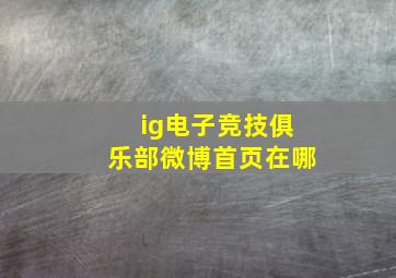 ig电子竞技俱乐部微博首页在哪