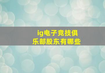 ig电子竞技俱乐部股东有哪些