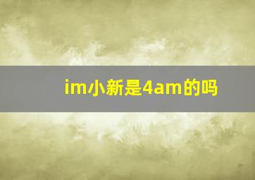 im小新是4am的吗