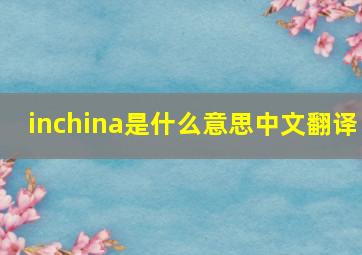 inchina是什么意思中文翻译