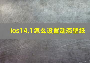 ios14.1怎么设置动态壁纸