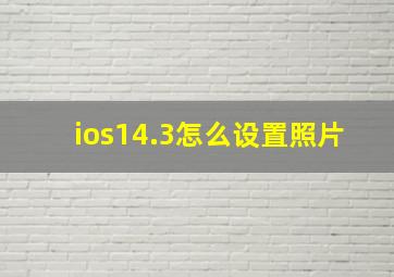 ios14.3怎么设置照片