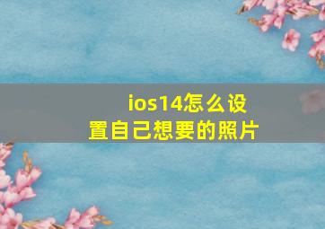 ios14怎么设置自己想要的照片