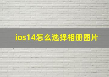 ios14怎么选择相册图片