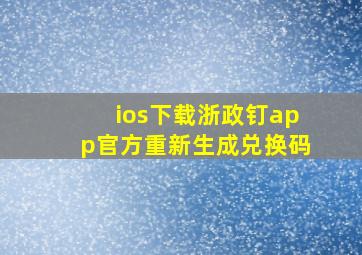 ios下载浙政钉app官方重新生成兑换码