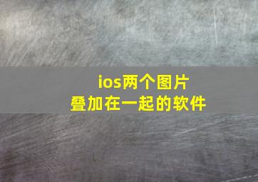 ios两个图片叠加在一起的软件