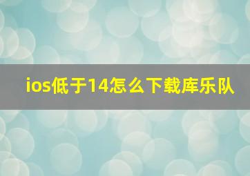 ios低于14怎么下载库乐队