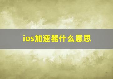 ios加速器什么意思