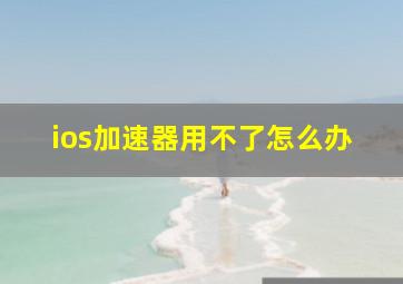 ios加速器用不了怎么办