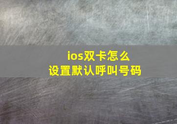 ios双卡怎么设置默认呼叫号码