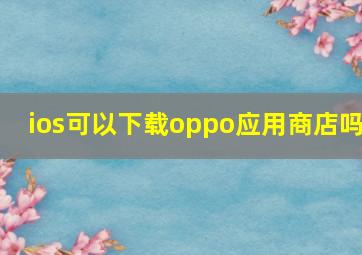 ios可以下载oppo应用商店吗