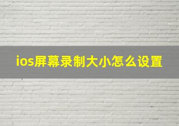 ios屏幕录制大小怎么设置