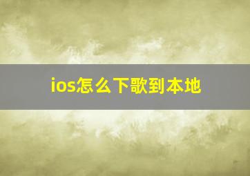 ios怎么下歌到本地