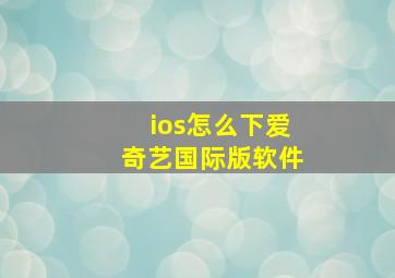 ios怎么下爱奇艺国际版软件