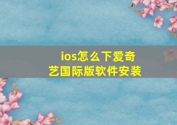 ios怎么下爱奇艺国际版软件安装