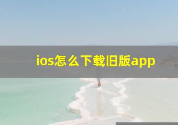 ios怎么下载旧版app