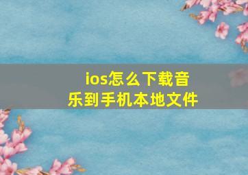 ios怎么下载音乐到手机本地文件