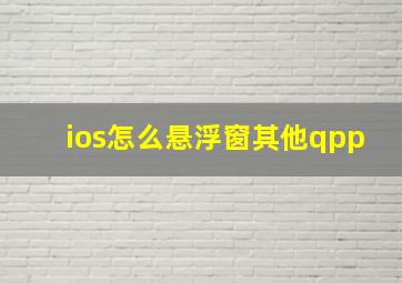 ios怎么悬浮窗其他qpp