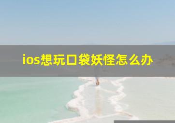 ios想玩口袋妖怪怎么办