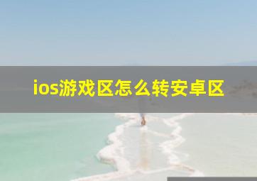 ios游戏区怎么转安卓区