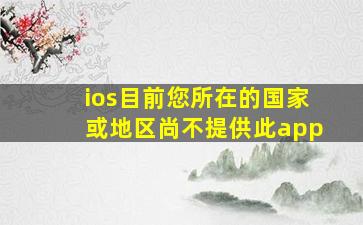 ios目前您所在的国家或地区尚不提供此app