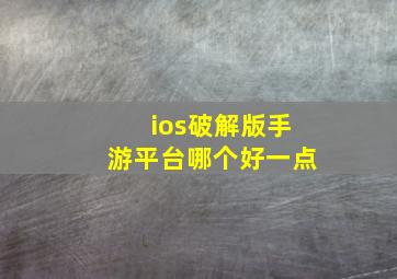 ios破解版手游平台哪个好一点