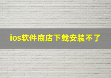 ios软件商店下载安装不了