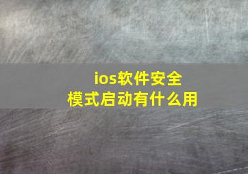 ios软件安全模式启动有什么用