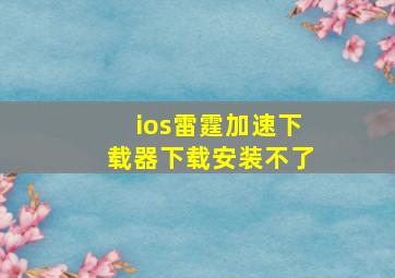 ios雷霆加速下载器下载安装不了