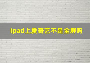 ipad上爱奇艺不是全屏吗