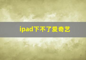 ipad下不了爱奇艺