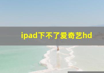 ipad下不了爱奇艺hd